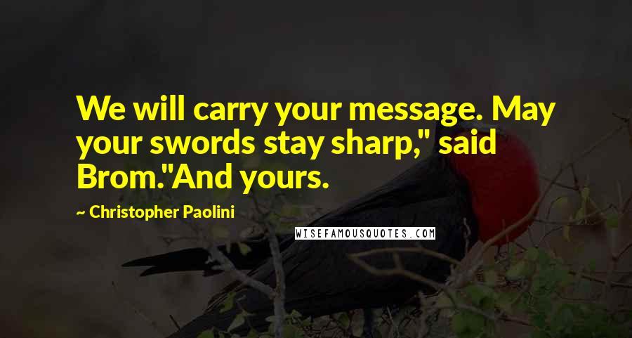 Christopher Paolini Quotes: We will carry your message. May your swords stay sharp," said Brom."And yours.