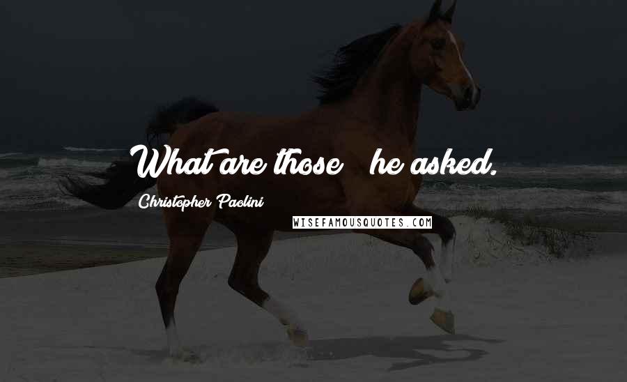 Christopher Paolini Quotes: What are those?" he asked.