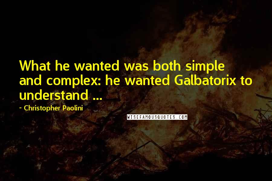 Christopher Paolini Quotes: What he wanted was both simple and complex: he wanted Galbatorix to understand ...