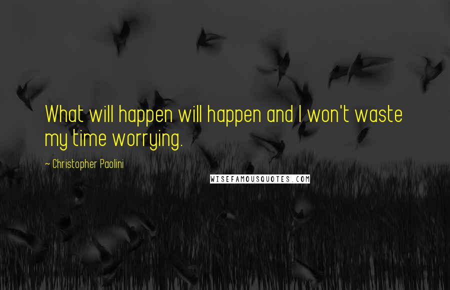 Christopher Paolini Quotes: What will happen will happen and I won't waste my time worrying.