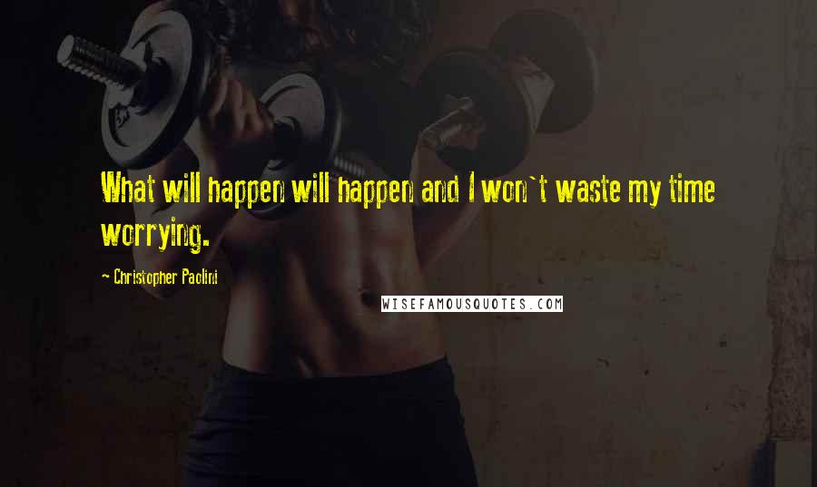 Christopher Paolini Quotes: What will happen will happen and I won't waste my time worrying.