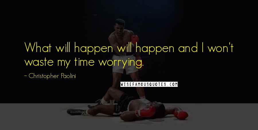 Christopher Paolini Quotes: What will happen will happen and I won't waste my time worrying.