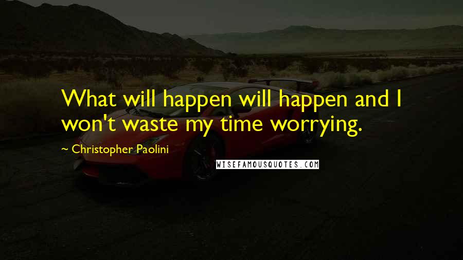 Christopher Paolini Quotes: What will happen will happen and I won't waste my time worrying.