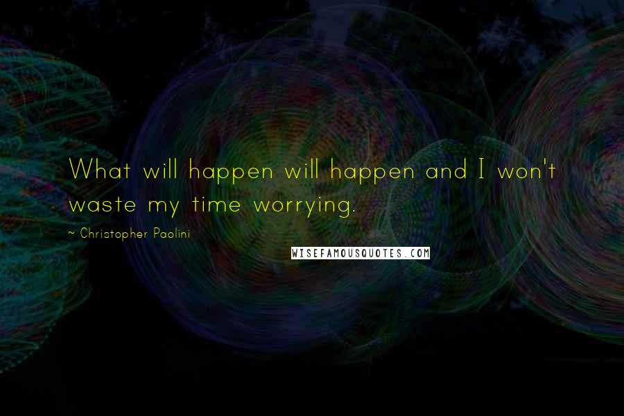 Christopher Paolini Quotes: What will happen will happen and I won't waste my time worrying.