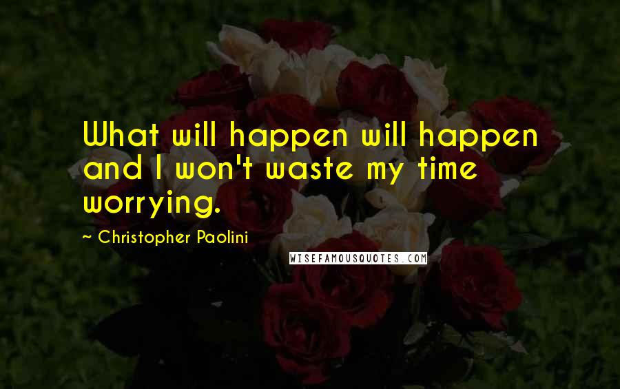 Christopher Paolini Quotes: What will happen will happen and I won't waste my time worrying.