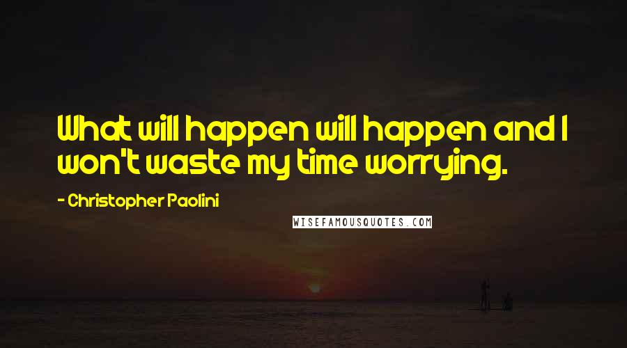 Christopher Paolini Quotes: What will happen will happen and I won't waste my time worrying.