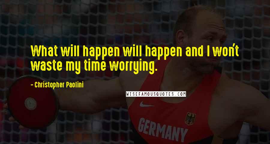 Christopher Paolini Quotes: What will happen will happen and I won't waste my time worrying.