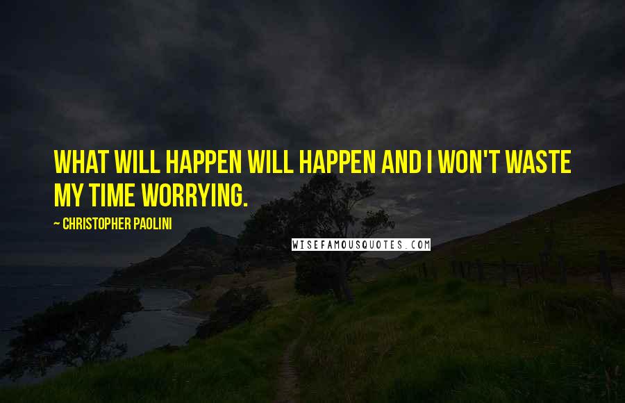 Christopher Paolini Quotes: What will happen will happen and I won't waste my time worrying.