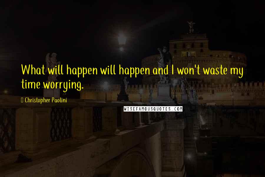 Christopher Paolini Quotes: What will happen will happen and I won't waste my time worrying.