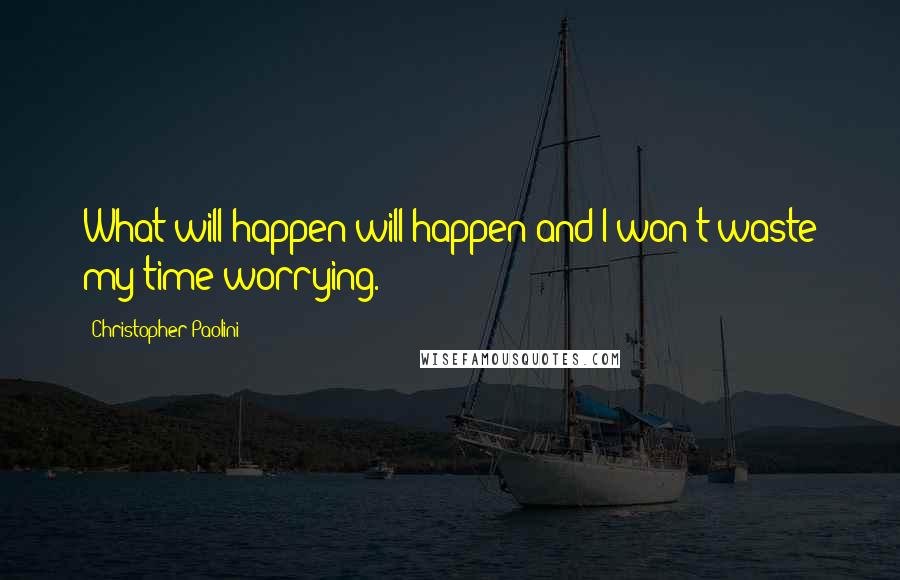 Christopher Paolini Quotes: What will happen will happen and I won't waste my time worrying.