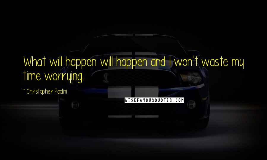 Christopher Paolini Quotes: What will happen will happen and I won't waste my time worrying.