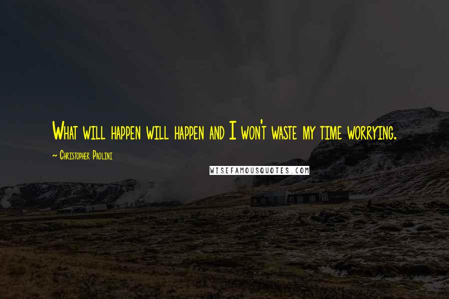 Christopher Paolini Quotes: What will happen will happen and I won't waste my time worrying.