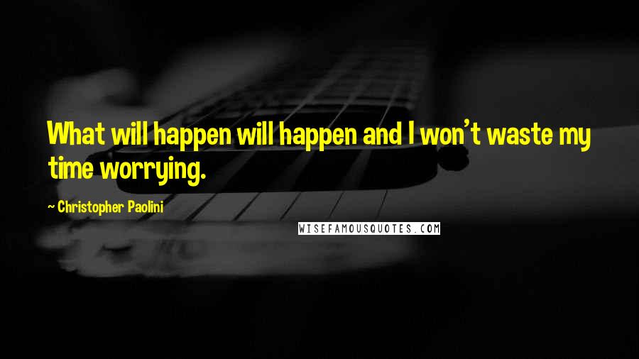 Christopher Paolini Quotes: What will happen will happen and I won't waste my time worrying.