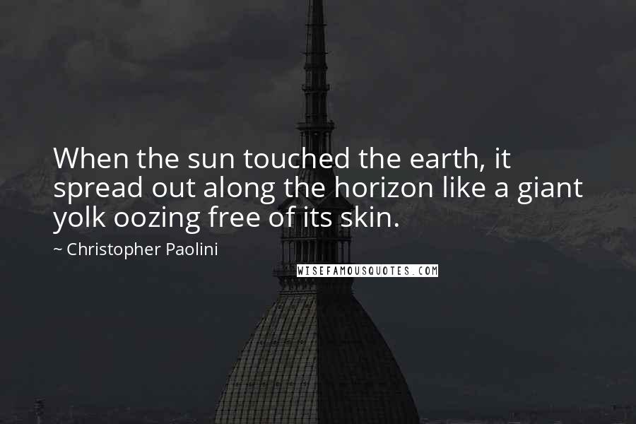 Christopher Paolini Quotes: When the sun touched the earth, it spread out along the horizon like a giant yolk oozing free of its skin.