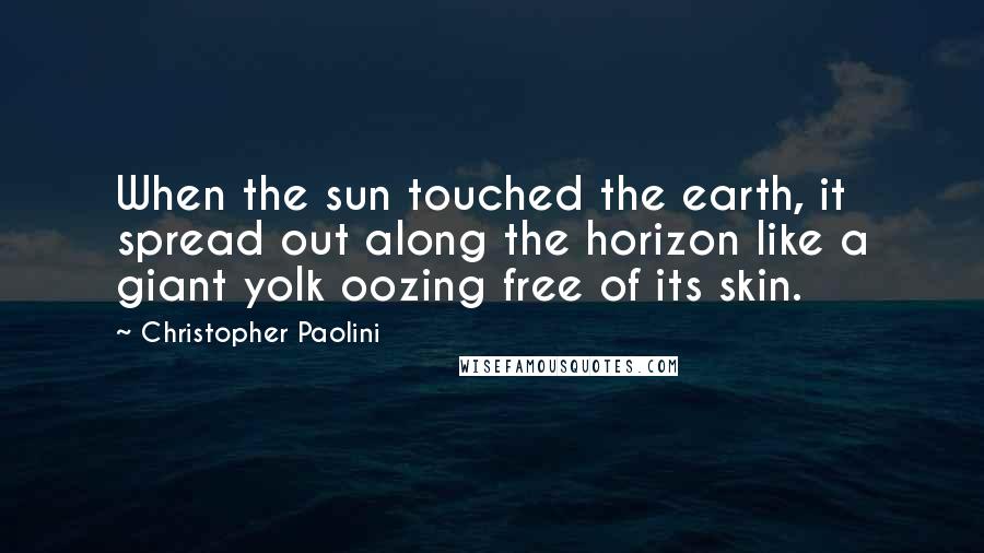 Christopher Paolini Quotes: When the sun touched the earth, it spread out along the horizon like a giant yolk oozing free of its skin.