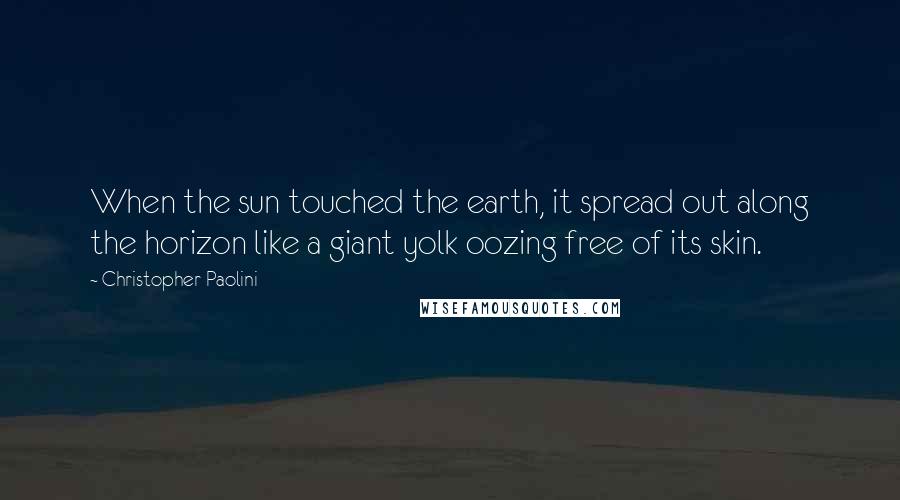 Christopher Paolini Quotes: When the sun touched the earth, it spread out along the horizon like a giant yolk oozing free of its skin.