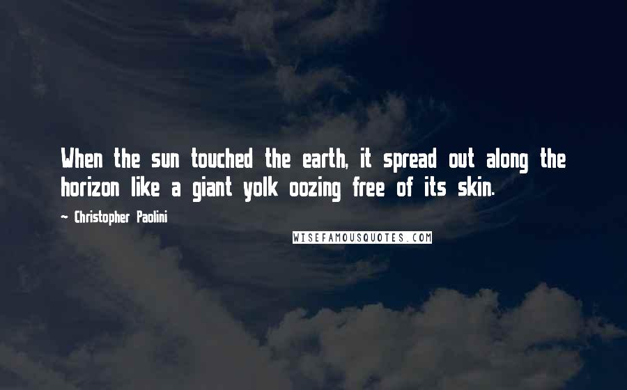 Christopher Paolini Quotes: When the sun touched the earth, it spread out along the horizon like a giant yolk oozing free of its skin.