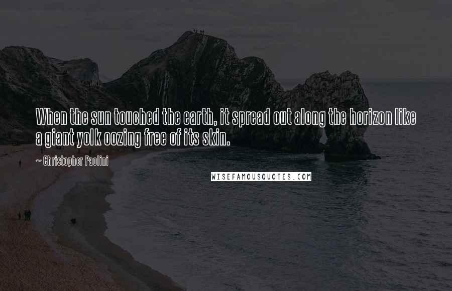 Christopher Paolini Quotes: When the sun touched the earth, it spread out along the horizon like a giant yolk oozing free of its skin.