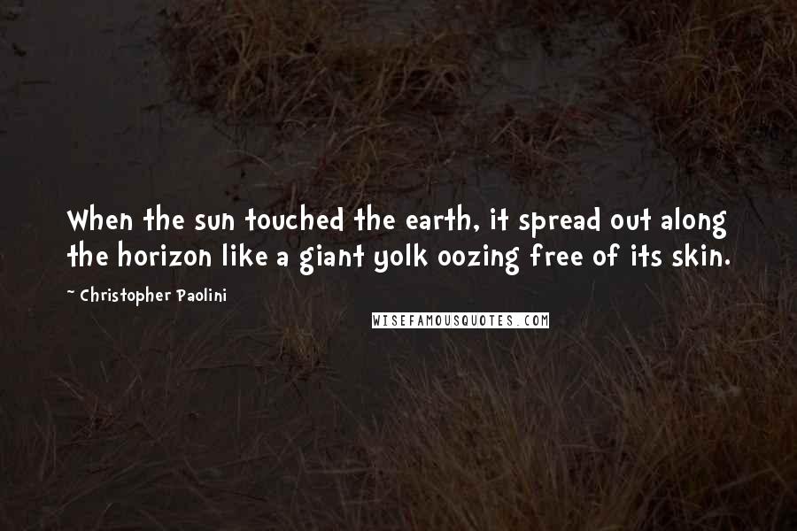 Christopher Paolini Quotes: When the sun touched the earth, it spread out along the horizon like a giant yolk oozing free of its skin.