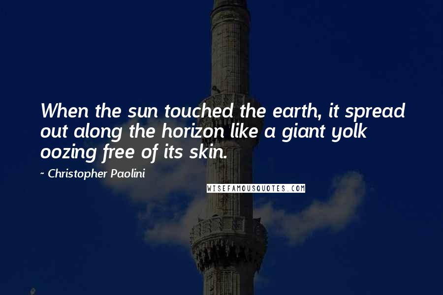 Christopher Paolini Quotes: When the sun touched the earth, it spread out along the horizon like a giant yolk oozing free of its skin.