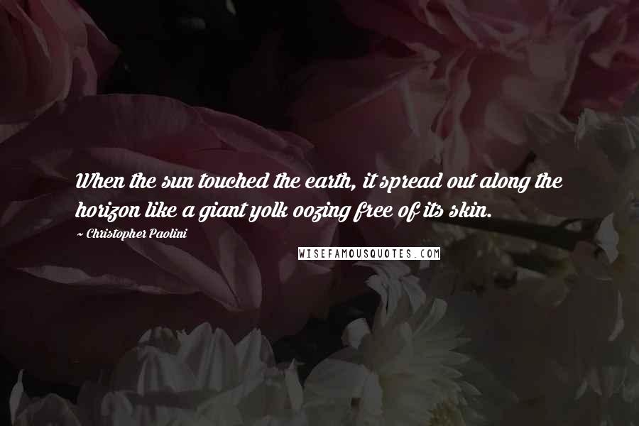 Christopher Paolini Quotes: When the sun touched the earth, it spread out along the horizon like a giant yolk oozing free of its skin.