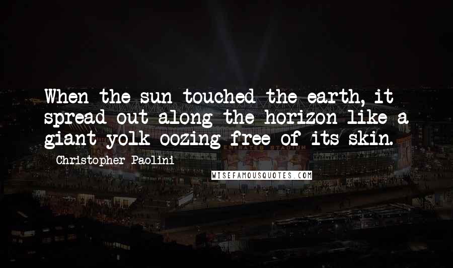 Christopher Paolini Quotes: When the sun touched the earth, it spread out along the horizon like a giant yolk oozing free of its skin.