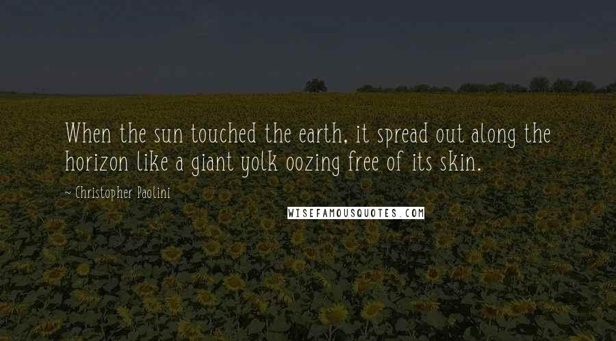 Christopher Paolini Quotes: When the sun touched the earth, it spread out along the horizon like a giant yolk oozing free of its skin.