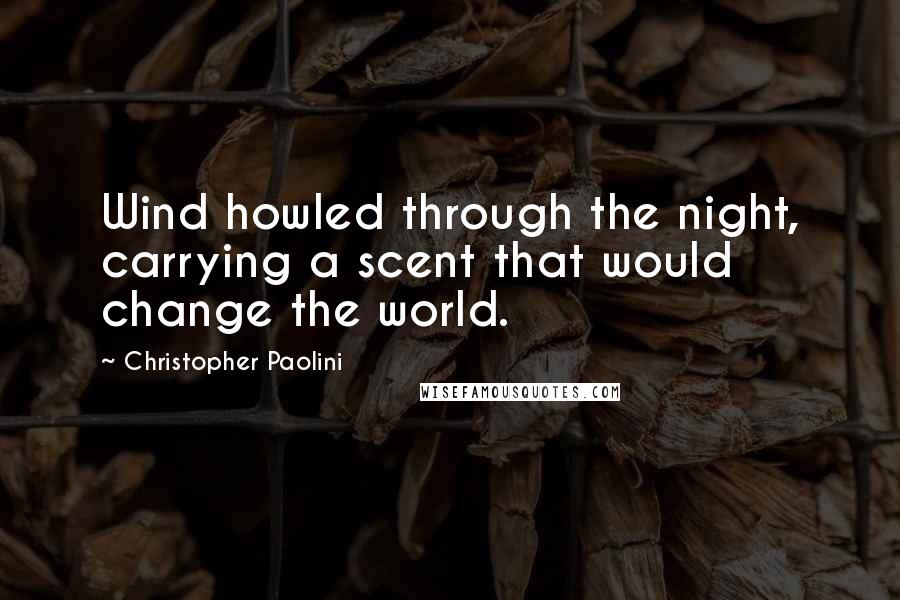 Christopher Paolini Quotes: Wind howled through the night, carrying a scent that would change the world.
