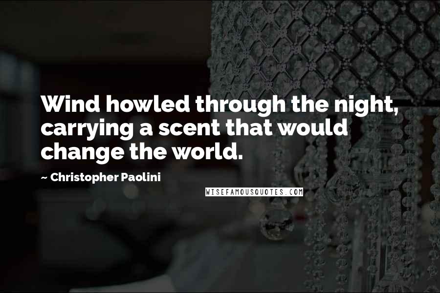 Christopher Paolini Quotes: Wind howled through the night, carrying a scent that would change the world.