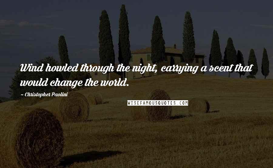 Christopher Paolini Quotes: Wind howled through the night, carrying a scent that would change the world.
