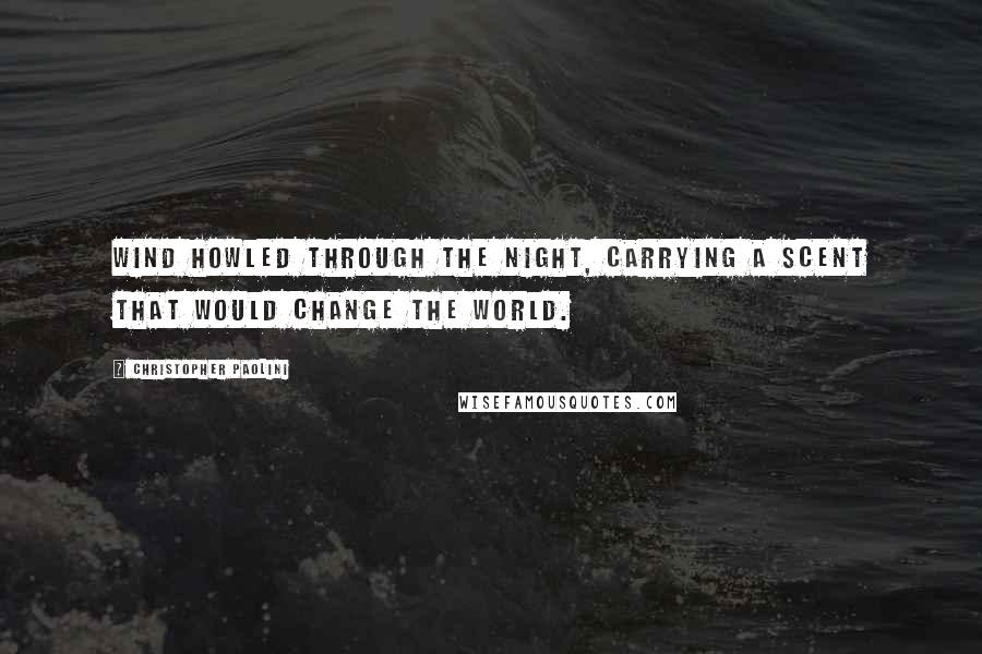 Christopher Paolini Quotes: Wind howled through the night, carrying a scent that would change the world.