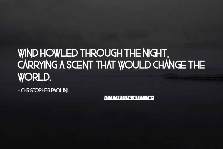 Christopher Paolini Quotes: Wind howled through the night, carrying a scent that would change the world.