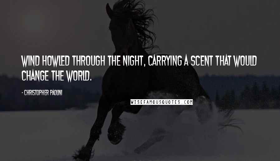 Christopher Paolini Quotes: Wind howled through the night, carrying a scent that would change the world.