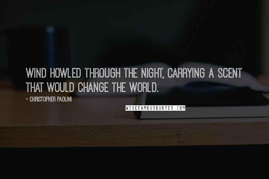 Christopher Paolini Quotes: Wind howled through the night, carrying a scent that would change the world.