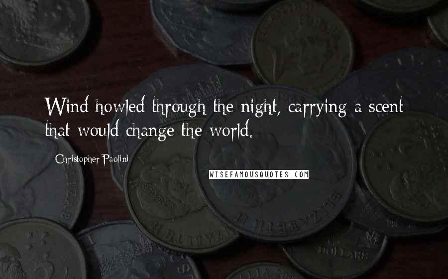 Christopher Paolini Quotes: Wind howled through the night, carrying a scent that would change the world.