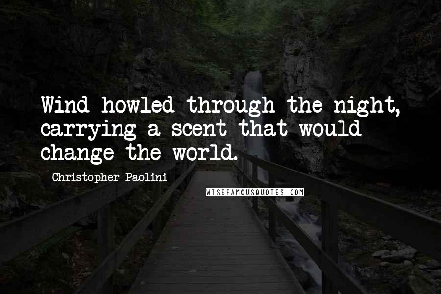 Christopher Paolini Quotes: Wind howled through the night, carrying a scent that would change the world.