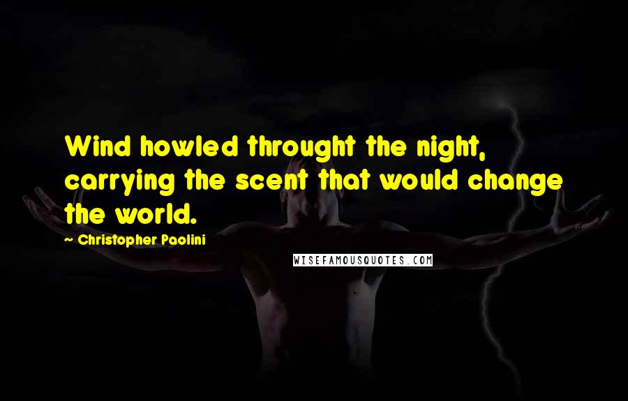 Christopher Paolini Quotes: Wind howled throught the night, carrying the scent that would change the world.