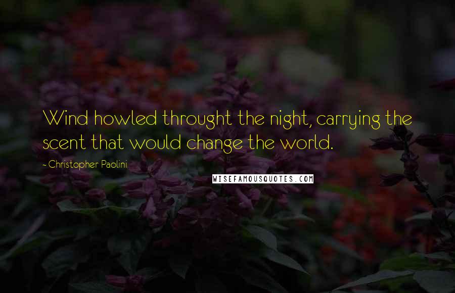 Christopher Paolini Quotes: Wind howled throught the night, carrying the scent that would change the world.