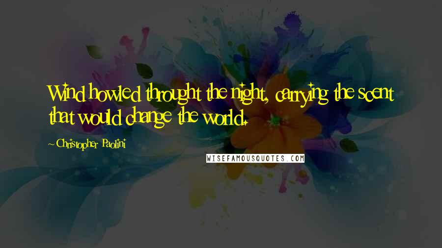 Christopher Paolini Quotes: Wind howled throught the night, carrying the scent that would change the world.