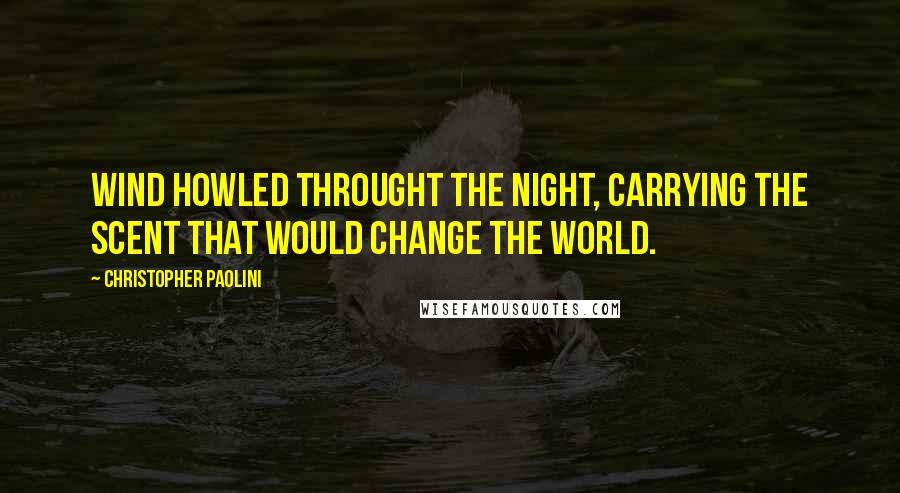 Christopher Paolini Quotes: Wind howled throught the night, carrying the scent that would change the world.