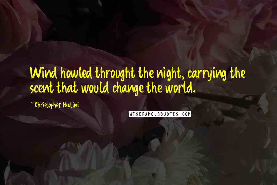 Christopher Paolini Quotes: Wind howled throught the night, carrying the scent that would change the world.