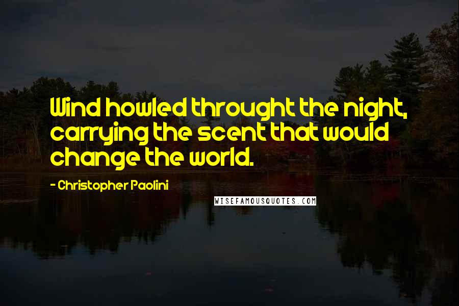 Christopher Paolini Quotes: Wind howled throught the night, carrying the scent that would change the world.