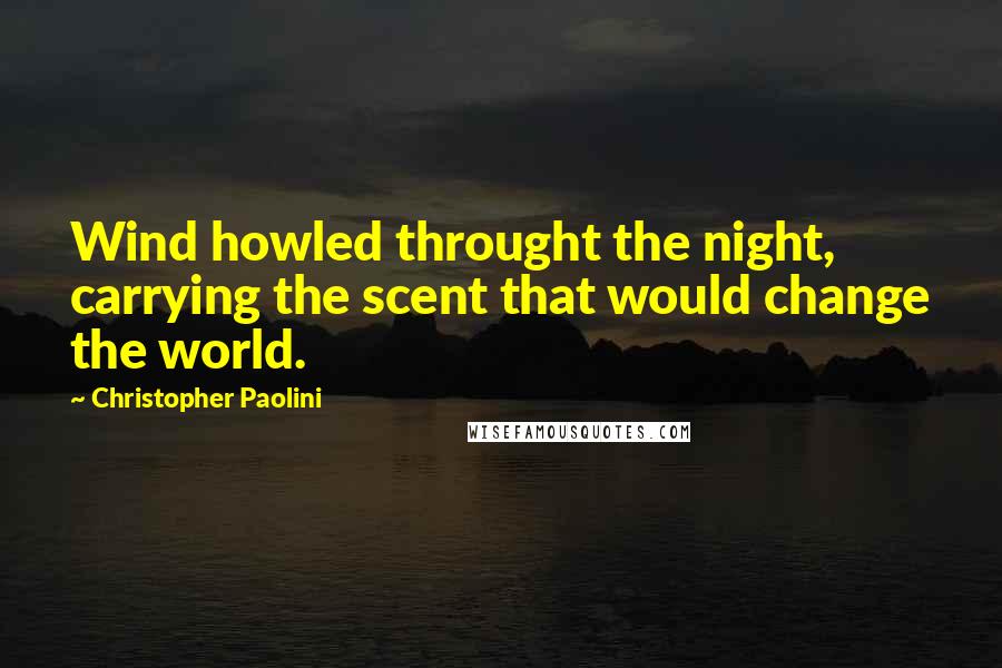 Christopher Paolini Quotes: Wind howled throught the night, carrying the scent that would change the world.