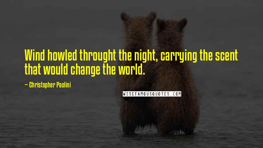 Christopher Paolini Quotes: Wind howled throught the night, carrying the scent that would change the world.