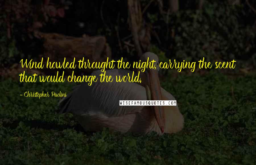 Christopher Paolini Quotes: Wind howled throught the night, carrying the scent that would change the world.