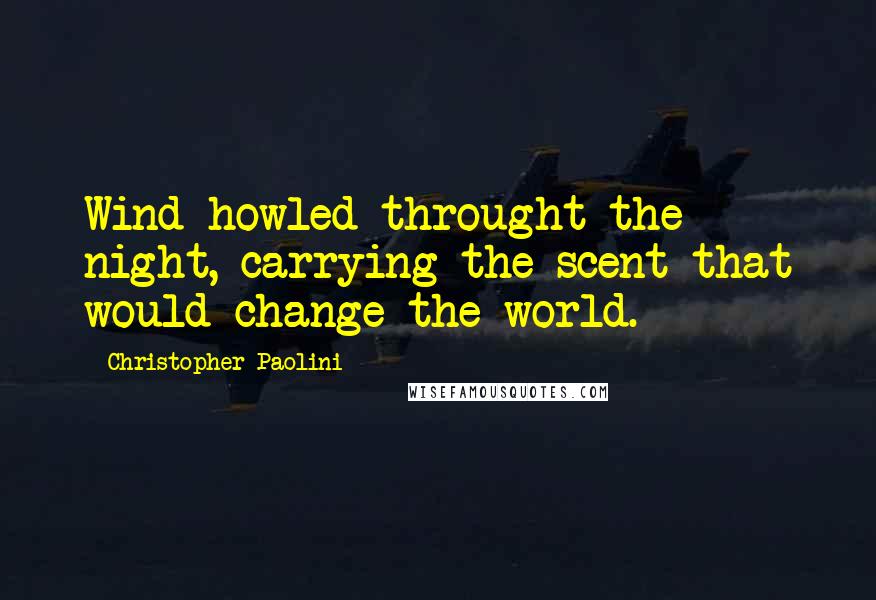 Christopher Paolini Quotes: Wind howled throught the night, carrying the scent that would change the world.