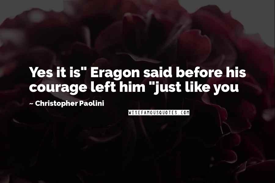 Christopher Paolini Quotes: Yes it is" Eragon said before his courage left him "just like you
