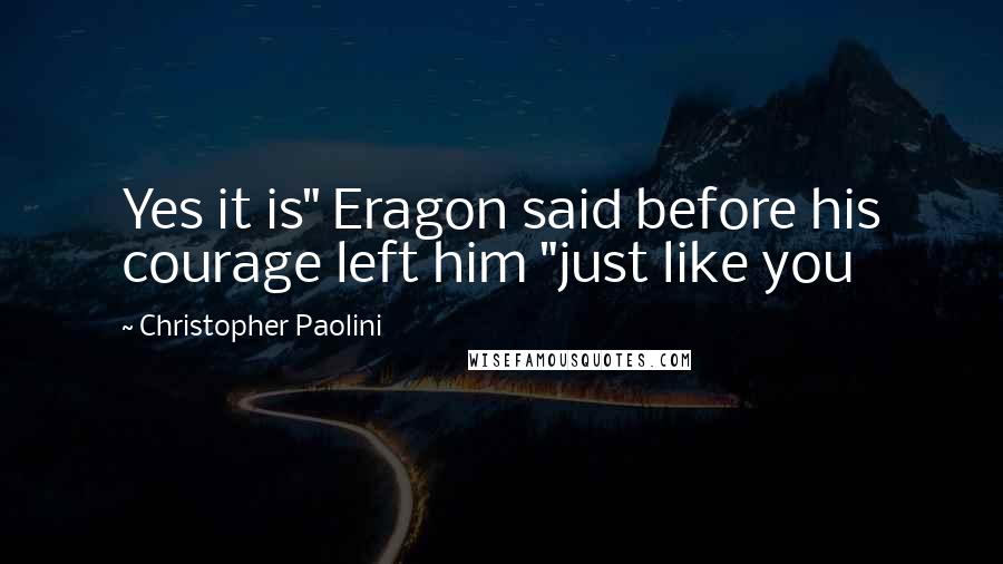 Christopher Paolini Quotes: Yes it is" Eragon said before his courage left him "just like you