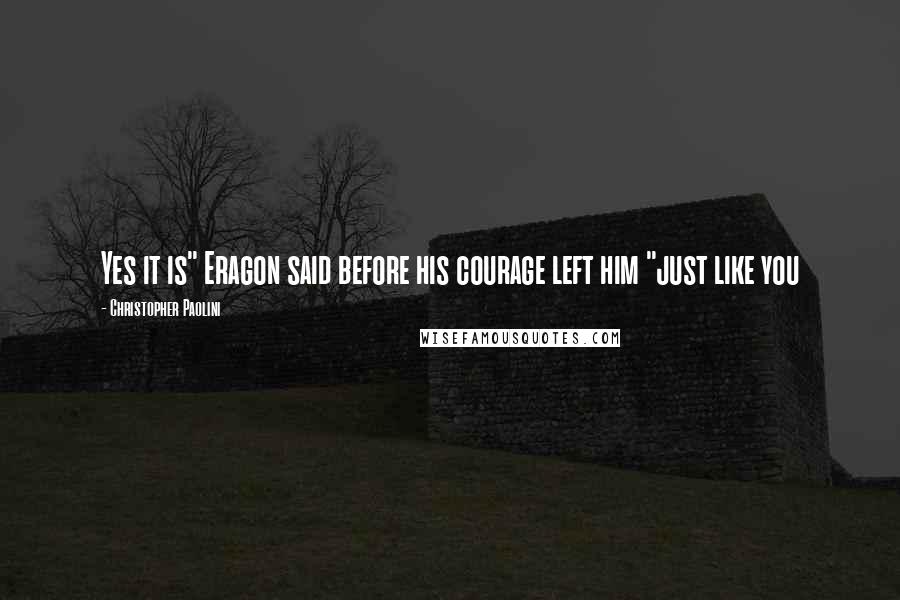 Christopher Paolini Quotes: Yes it is" Eragon said before his courage left him "just like you