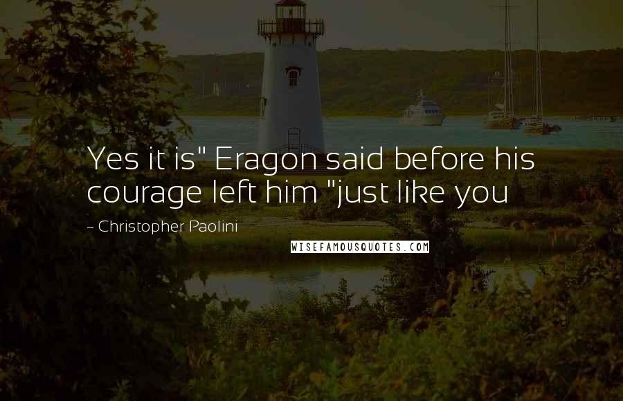 Christopher Paolini Quotes: Yes it is" Eragon said before his courage left him "just like you